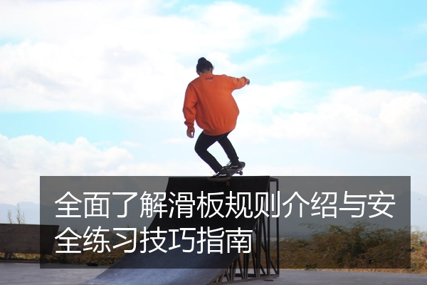 全面了解滑板规则介绍与安全练习技巧指南