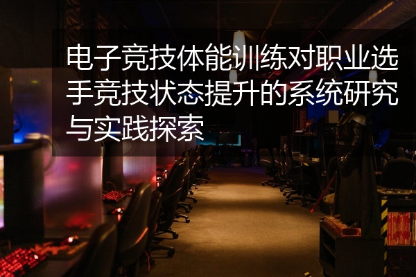 电子竞技体能训练对职业选手竞技状态提升的系统研究与实践探索