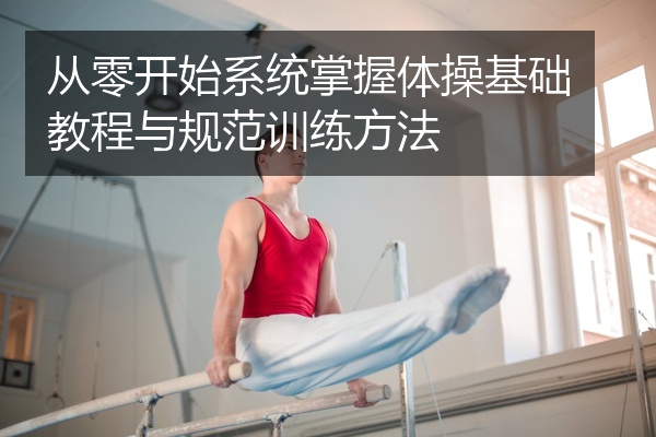 从零开始系统掌握体操基础教程与规范训练方法