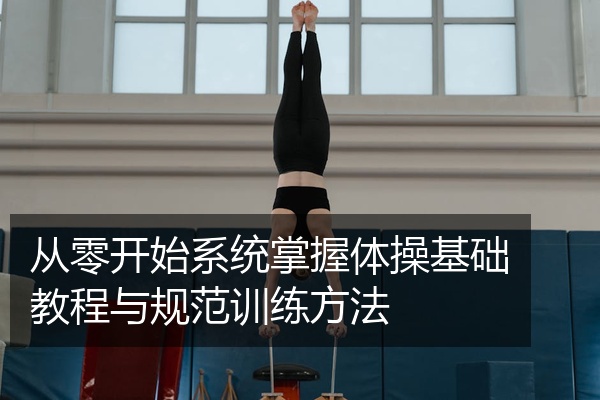 从零开始系统掌握体操基础教程与规范训练方法