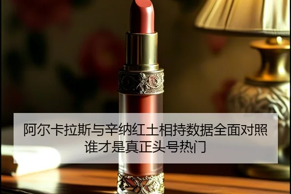 阿尔卡拉斯与辛纳红土相持数据全面对照谁才是真正头号热门