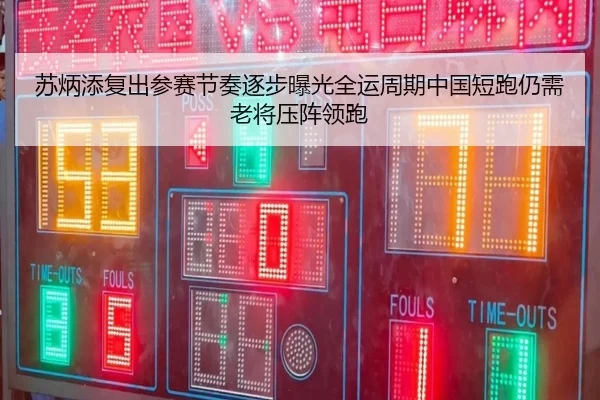 苏炳添复出参赛节奏逐步曝光全运周期中国短跑仍需老将压阵领跑