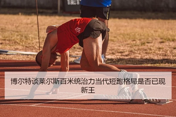 博尔特谈莱尔斯百米统治力当代短跑格局是否已现新王